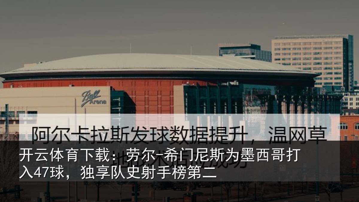 开云体育下载：劳尔-希门相关情况47球，独享队史射手榜第二