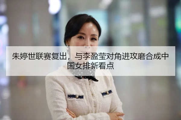 朱婷世联赛复出，与李盈莹对角进攻磨合成中国女排新看点