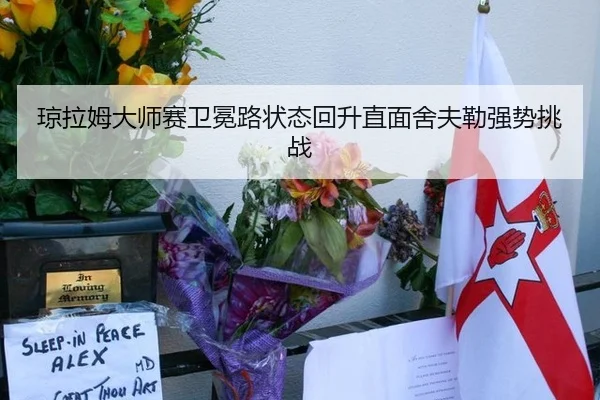 琼拉姆大师赛卫冕路状态回升直面舍夫勒强势挑战