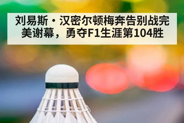 刘易斯·汉密尔顿梅奔告别战完美谢幕，勇夺F1生涯第104胜