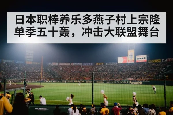 日本职棒养乐多燕子村上宗隆单季五十轰,冲击大联盟舞台