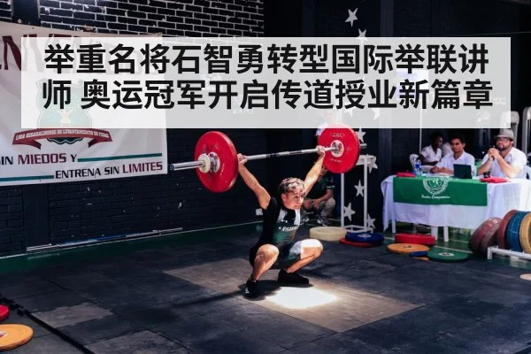 举重名将石智勇转型国际举联讲师 奥运冠军开启传道授业新篇章